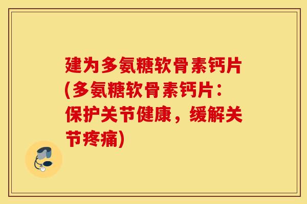建为多氨糖软骨素钙片(多氨糖软骨素钙片:保护关节健康,缓解关节) 建为多氨糖软骨素钙片(多氨糖软骨素钙片:保护关节健康,缓解关节)