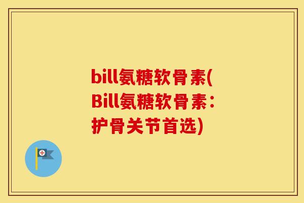bill氨糖软骨素(Bill氨糖软骨素：护骨关节首选)