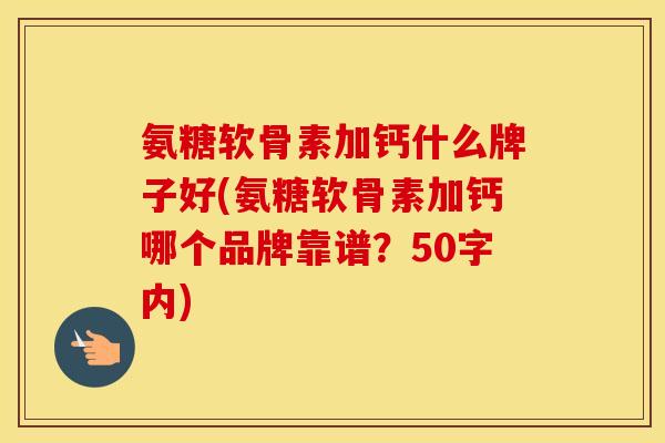 氨糖软骨素加钙什么牌子好(氨糖软骨素加钙哪个品牌靠谱?50字内) 氨糖软骨素加钙什么牌子好(氨糖软骨素加钙哪个品牌靠谱?50字内)