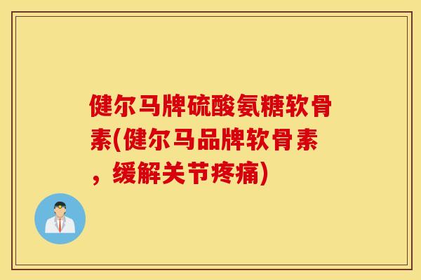 健尔马牌硫酸氨糖软骨素(健尔马品牌软骨素,缓解关节) 健尔马牌硫酸氨糖软骨素(健尔马品牌软骨素,缓解关节)