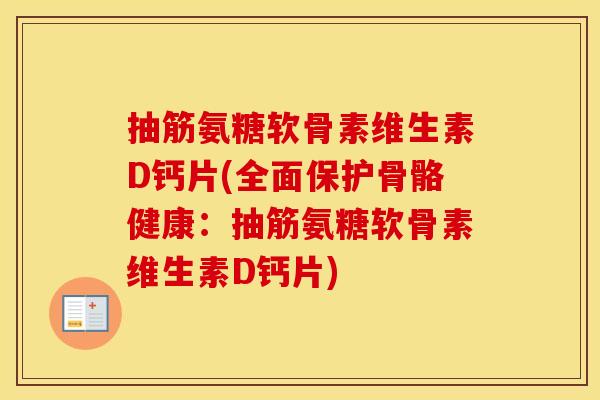 抽筋氨糖软骨素维生素D钙片(全面保护骨骼健康:抽筋氨糖软骨素维生素D钙片) 抽筋氨糖软骨素维生素D钙片(全面保护骨骼健康:抽筋氨糖软骨素维生素D钙片)