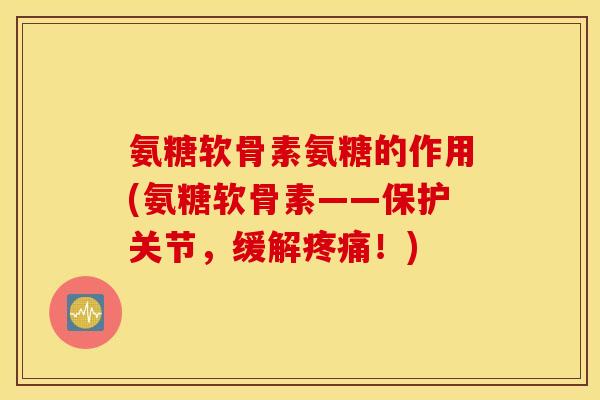 氨糖软骨素氨糖的作用(氨糖软骨素——保护关节，缓解！)