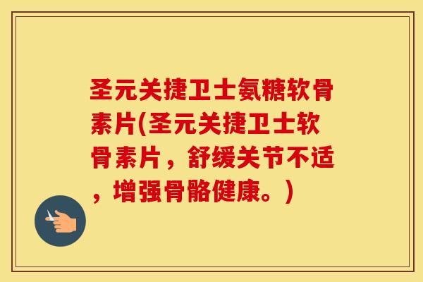 圣元关捷卫士氨糖软骨素片(圣元关捷卫士软骨素片，舒缓关节不适，增强骨骼健康。)