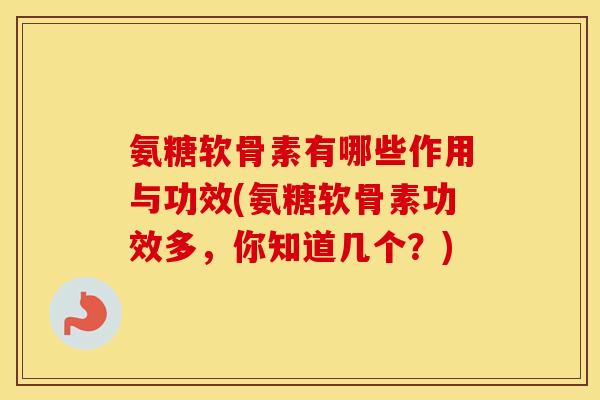 氨糖软骨素有哪些作用与功效(氨糖软骨素功效多,你知道几个?) 氨糖软骨素有哪些作用与功效(氨糖软骨素功效多,你知道几个?)