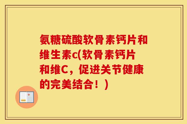 氨糖硫酸软骨素钙片和维生素c(软骨素钙片和维C,促进关节健康的完美结合!) 氨糖硫酸软骨素钙片和维生素c(软骨素钙片和维C,促进关节健康的完美结合!)