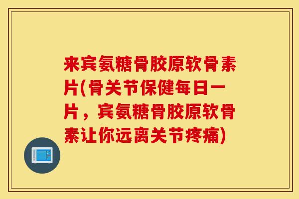 来宾氨糖骨胶原软骨素片(骨关节保健每日一片,宾氨糖骨胶原软骨素让你远离关节) 来宾氨糖骨胶原软骨素片(骨关节保健每日一片,宾氨糖骨胶原软骨素让你远离关节)