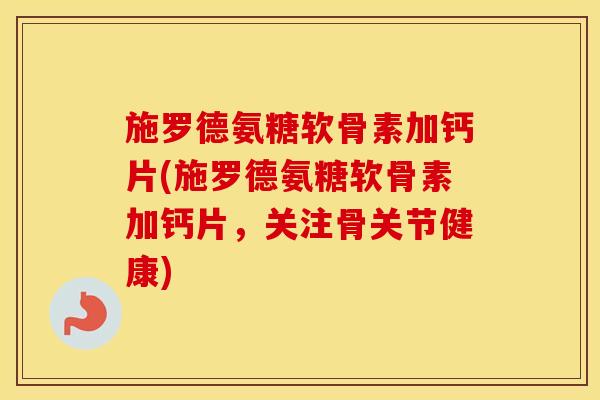 施罗德氨糖软骨素加钙片(施罗德氨糖软骨素加钙片,关注骨关节健康) 施罗德氨糖软骨素加钙片(施罗德氨糖软骨素加钙片,关注骨关节健康)