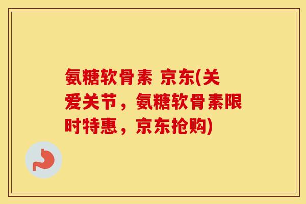 氨糖软骨素 京东(关爱关节,氨糖软骨素限时特惠,京东抢购) 氨糖软骨素 京东(关爱关节,氨糖软骨素限时特惠,京东抢购)