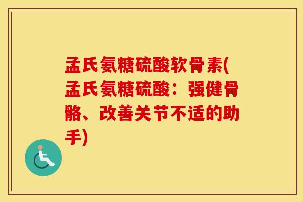 孟氏氨糖硫酸软骨素(孟氏氨糖硫酸：强健骨骼、改善关节不适的助手)