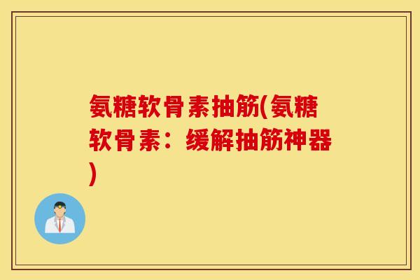 氨糖软骨素抽筋(氨糖软骨素:缓解抽筋神器) 氨糖软骨素抽筋(氨糖软骨素:缓解抽筋神器)