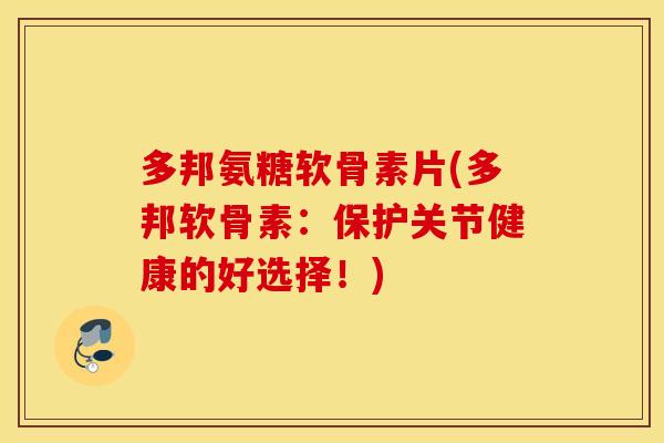 多邦氨糖软骨素片(多邦软骨素:保护关节健康的好选择!) 多邦氨糖软骨素片(多邦软骨素:保护关节健康的好选择!)