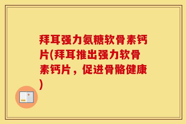 拜耳强力氨糖软骨素钙片(拜耳推出强力软骨素钙片，促进骨骼健康)