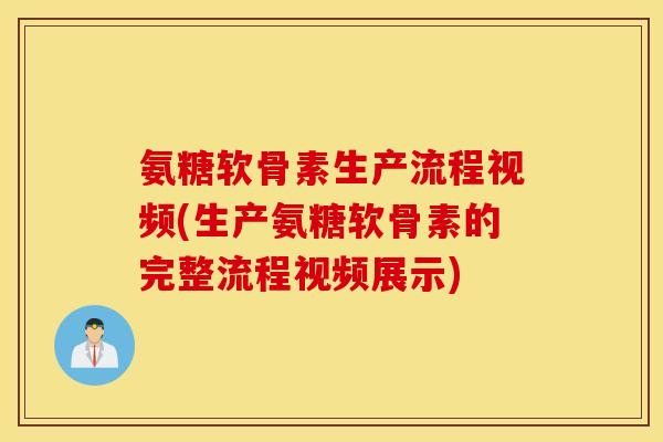 氨糖软骨素生产流程视频(生产氨糖软骨素的完整流程视频展示) 氨糖软骨素生产流程视频(生产氨糖软骨素的完整流程视频展示)