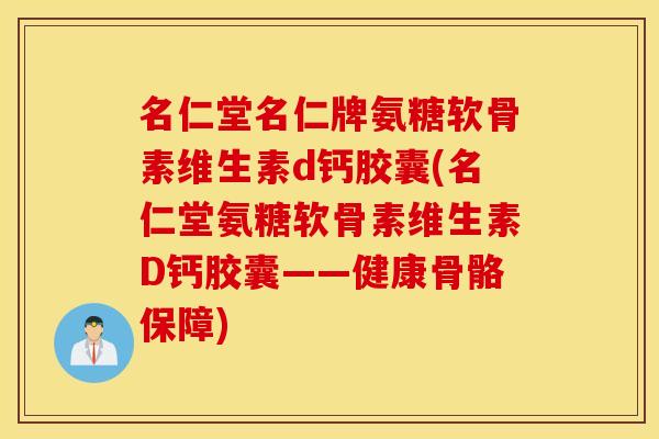 名仁堂名仁牌氨糖软骨素维生素d钙胶囊(名仁堂氨糖软骨素维生素D钙胶囊——健康骨骼保障) 名仁堂名仁牌氨糖软骨素维生素d钙胶囊(名仁堂氨糖软骨素维生素D钙胶囊——健康骨骼保障)