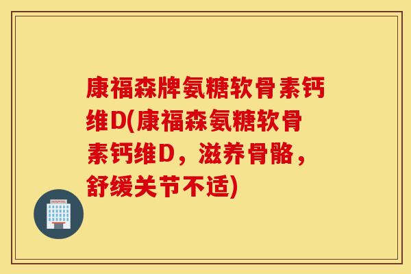 康福森牌氨糖软骨素钙维D(康福森氨糖软骨素钙维D,滋养骨骼,舒缓关节不适) 康福森牌氨糖软骨素钙维D(康福森氨糖软骨素钙维D,滋养骨骼,舒缓关节不适)