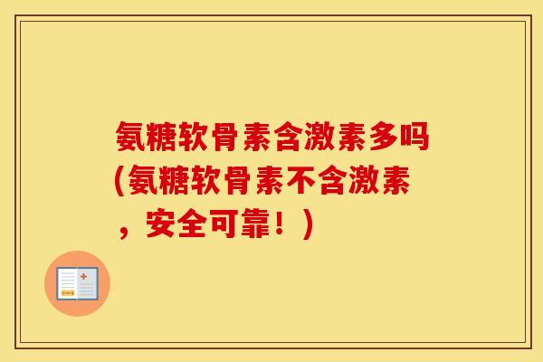 氨糖软骨素含激素多吗(氨糖软骨素不含激素,安全可靠!) 氨糖软骨素含激素多吗(氨糖软骨素不含激素,安全可靠!)