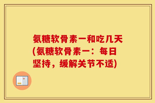 氨糖软骨素一和吃几天(氨糖软骨素一:每日坚持,缓解关节不适) 氨糖软骨素一和吃几天(氨糖软骨素一:每日坚持,缓解关节不适)