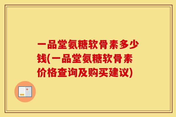 一品堂氨糖软骨素多少钱(一品堂氨糖软骨素价格查询及购买建议)