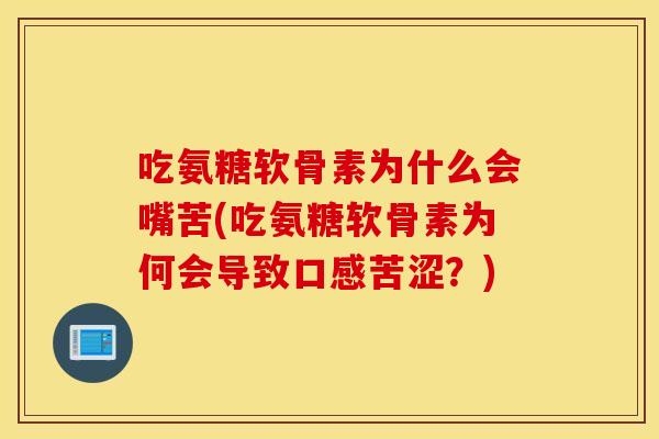 吃氨糖软骨素为什么会嘴苦(吃氨糖软骨素为何会导致口感苦涩？)