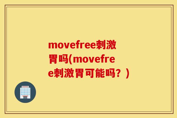 movefree刺激胃吗(movefree刺激胃可能吗?) movefree刺激胃吗(movefree刺激胃可能吗?)