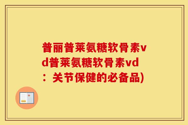 普丽普莱氨糖软骨素vd普莱氨糖软骨素vd:关节保健的必备品) 普丽普莱氨糖软骨素vd普莱氨糖软骨素vd:关节保健的必备品)