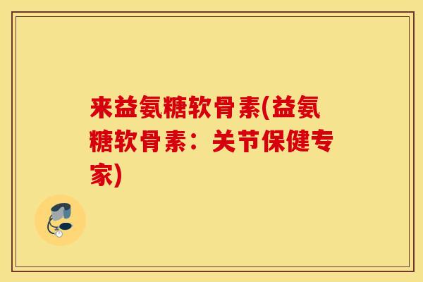 来益氨糖软骨素(益氨糖软骨素:关节保健专家) 来益氨糖软骨素(益氨糖软骨素:关节保健专家)