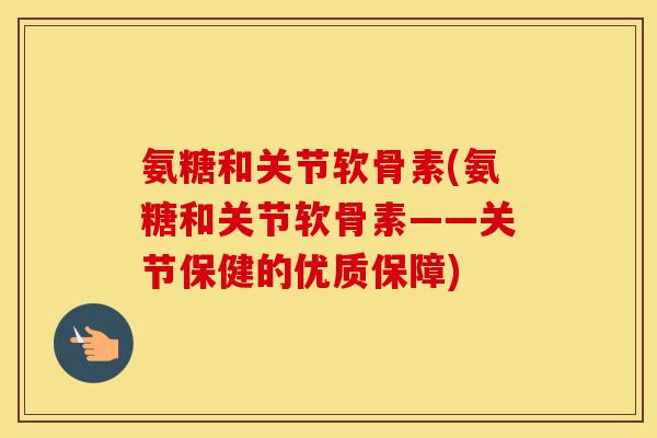 氨糖和关节软骨素(氨糖和关节软骨素——关节保健的优质保障) 氨糖和关节软骨素(氨糖和关节软骨素——关节保健的优质保障)