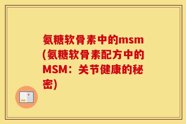 氨糖软骨素中的msm(氨糖软骨素配方中的MSM:关节健康的秘密) 氨糖软骨素中的msm(氨糖软骨素配方中的MSM:关节健康的秘密)