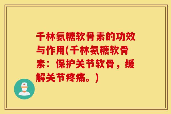 千林氨糖软骨素的功效与作用(千林氨糖软骨素：保护关节软骨，缓解关节。)