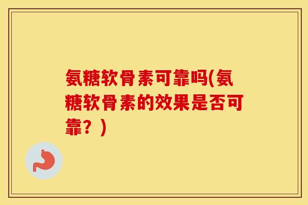 氨糖软骨素可靠吗(氨糖软骨素的效果是否可靠?) 氨糖软骨素可靠吗(氨糖软骨素的效果是否可靠?)