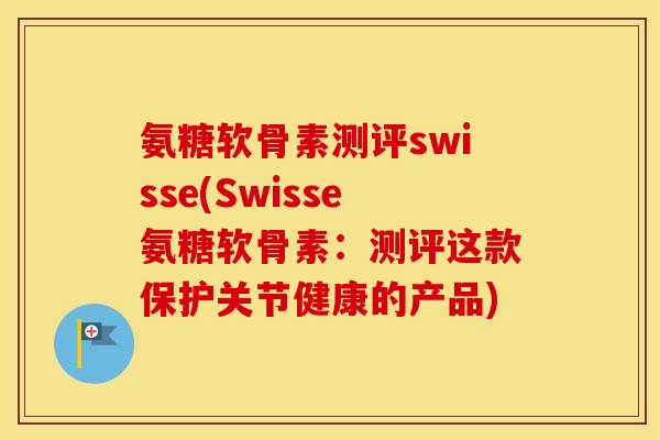 氨糖软骨素测评swisse(Swisse氨糖软骨素:测评这款保护关节健康的产品) 氨糖软骨素测评swisse(Swisse氨糖软骨素:测评这款保护关节健康的产品)