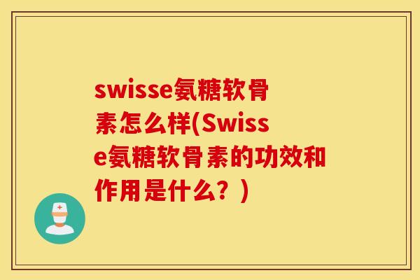 swisse氨糖软骨素怎么样(Swisse氨糖软骨素的功效和作用是什么?) swisse氨糖软骨素怎么样(Swisse氨糖软骨素的功效和作用是什么?)