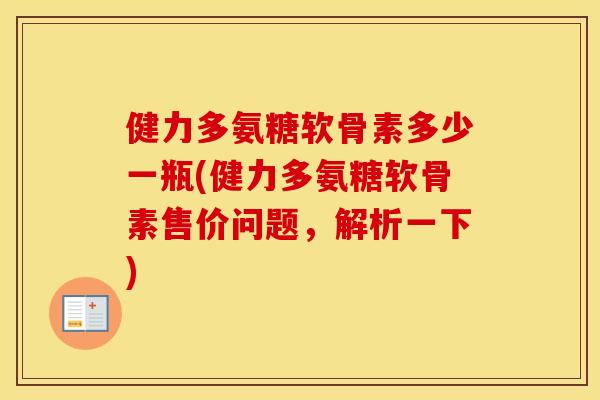 健力多氨糖软骨素多少一瓶(健力多氨糖软骨素售价问题,解析一下) 健力多氨糖软骨素多少一瓶(健力多氨糖软骨素售价问题,解析一下)