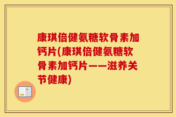 康琪倍健氨糖软骨素加钙片(康琪倍健氨糖软骨素加钙片——滋养关节健康)
