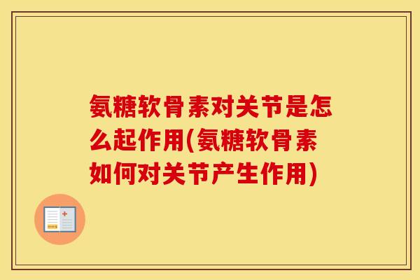 氨糖软骨素对关节是怎么起作用(氨糖软骨素如何对关节产生作用)