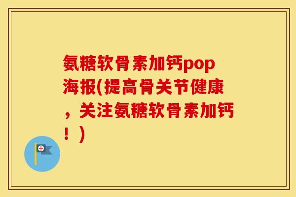 氨糖软骨素加钙pop海报(提高骨关节健康，关注氨糖软骨素加钙！)