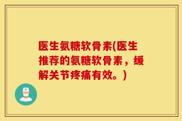 医生氨糖软骨素(医生推荐的氨糖软骨素，缓解关节有效。)
