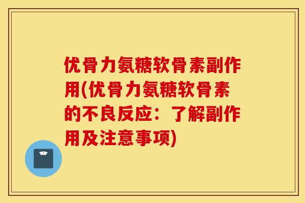 优骨力氨糖软骨素副作用(优骨力氨糖软骨素的不良反应:了解副作用及注意事项) 优骨力氨糖软骨素副作用(优骨力氨糖软骨素的不良反应:了解副作用及注意事项)