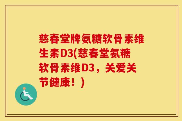 慈春堂牌氨糖软骨素维生素D3(慈春堂氨糖软骨素维D3,关爱关节健康!) 慈春堂牌氨糖软骨素维生素D3(慈春堂氨糖软骨素维D3,关爱关节健康!)