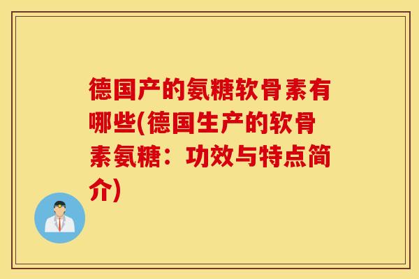 德国产的氨糖软骨素有哪些(德国生产的软骨素氨糖:功效与特点简介) 德国产的氨糖软骨素有哪些(德国生产的软骨素氨糖:功效与特点简介)