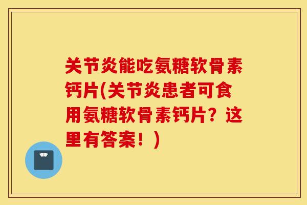 能吃氨糖软骨素钙片(患者可食用氨糖软骨素钙片?这里有答案!) 能吃氨糖软骨素钙片(患者可食用氨糖软骨素钙片?这里有答案!)