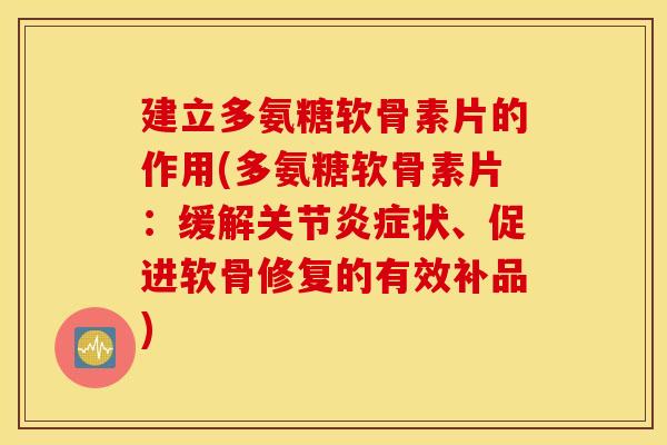 建立多氨糖软骨素片的作用(多氨糖软骨素片:缓解关节状、促进软骨修复的有效补品) 建立多氨糖软骨素片的作用(多氨糖软骨素片:缓解关节状、促进软骨修复的有效补品)