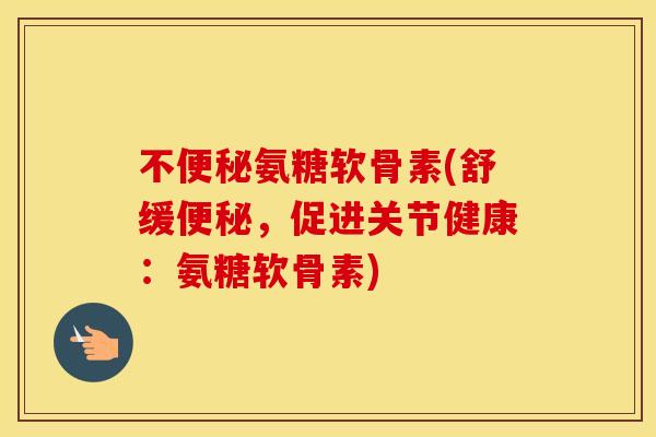 不氨糖软骨素(舒缓,促进关节健康:氨糖软骨素) 不氨糖软骨素(舒缓,促进关节健康:氨糖软骨素)
