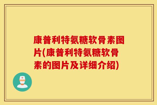 康普利特氨糖软骨素图片(康普利特氨糖软骨素的图片及详细介绍)