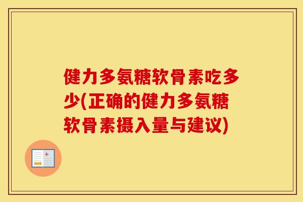 健力多氨糖软骨素吃多少(正确的健力多氨糖软骨素摄入量与建议)