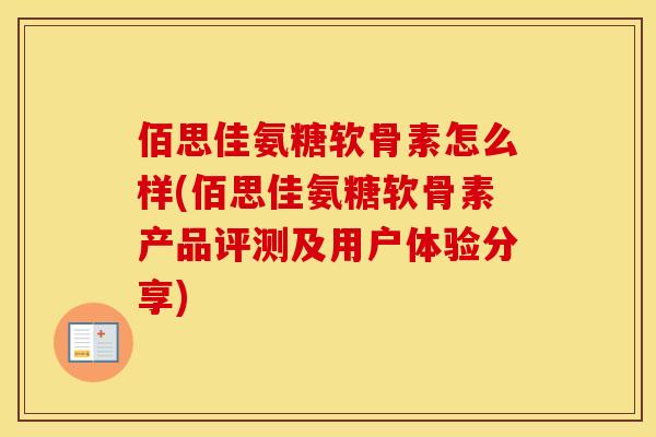 佰思佳氨糖软骨素怎么样(佰思佳氨糖软骨素产品评测及用户体验分享) 佰思佳氨糖软骨素怎么样(佰思佳氨糖软骨素产品评测及用户体验分享)