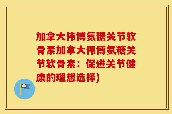 加拿大伟博氨糖关节软骨素加拿大伟博氨糖关节软骨素:促进关节健康的理想选择) 加拿大伟博氨糖关节软骨素加拿大伟博氨糖关节软骨素:促进关节健康的理想选择)