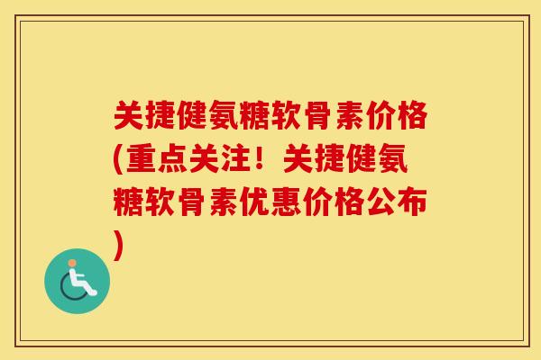 关捷健氨糖软骨素价格(重点关注!关捷健氨糖软骨素优惠价格公布) 关捷健氨糖软骨素价格(重点关注!关捷健氨糖软骨素优惠价格公布)