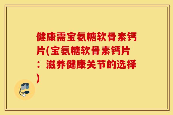 健康需宝氨糖软骨素钙片(宝氨糖软骨素钙片：滋养健康关节的选择)