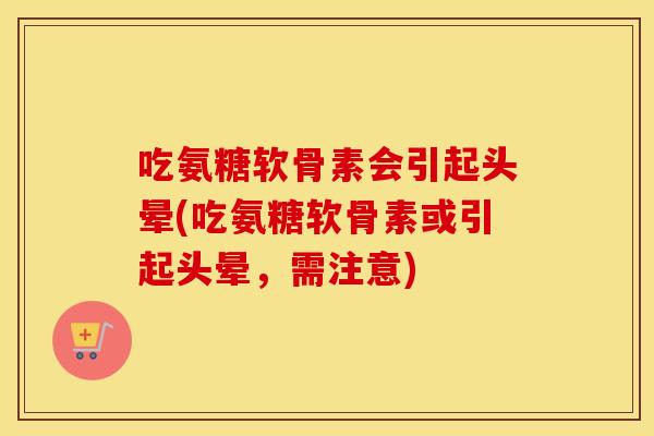 吃氨糖软骨素会引起头晕(吃氨糖软骨素或引起头晕,需注意) 吃氨糖软骨素会引起头晕(吃氨糖软骨素或引起头晕,需注意)